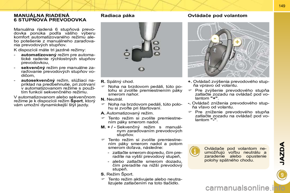 PEUGEOT 3008 2010.5  Návod na použitie (in Slovakian) 149
           MANUÁLNA RIADENÁ �6� �S�T�U�P2�O�V�Á� �P�R�E�V�O�D�O�V�K�A�   Radiaca páka 
  
R. � � �S�p�ä�t�n�ý� �c�h�o�d�.� 
   
� � �  �N�o�h�a�  �n�a�  �b�r�z�d�o�v�o�m�  �p�e�d�á�l�i�