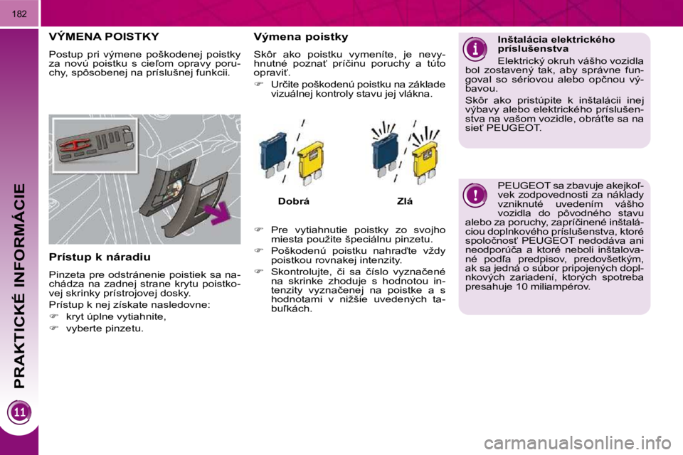 PEUGEOT 3008 2010.5  Návod na použitie (in Slovakian) PRAKTICKÉ INFORMÁCIE
182
�V�Ý�M�E�N�A� �P�O�I�S�T�K�Y� 
� �P�o�s�t�u�p�  �p�r�i�  �v�ý�m�e�n�e�  �p�o�š�k�o�d�e�n�e�j�  �p�o�i�s�t�k�y�  
�z�a�  �n�o�v�ú�  �p�o�i�s�t�k�u�  �s�  �c�i�e-�o�m�  �