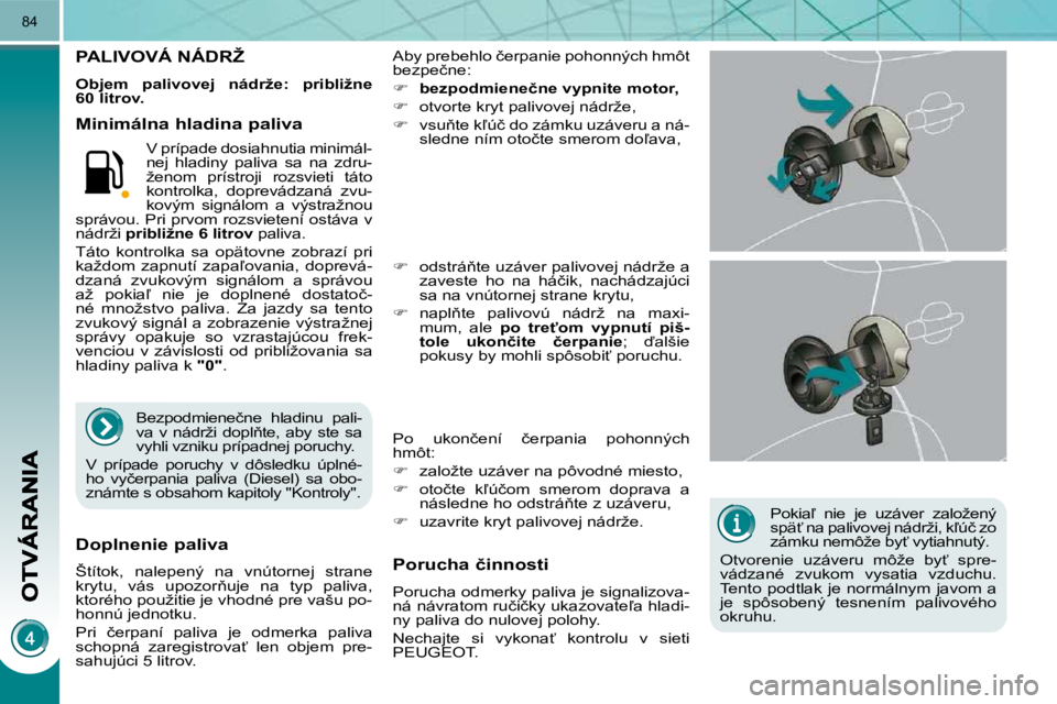 PEUGEOT 3008 2010.5  Návod na použitie (in Slovakian) 84
� � �P�o�k�i�a-�  �n�i�e�  �j�e�  �u�z�á�v�e�r�  �z�a�l�o�ž�e�n�ý�  
�s�p�ä?� �n�a� �p�a�l�i�v�o�v�e�j� �n�á�d�r�ž�i�,� �k-�ú�č� �z�o� 
�z�á�m�k�u� �n�e�m�ô�ž�e� �b�y?� �v�y�t�i�a�h�