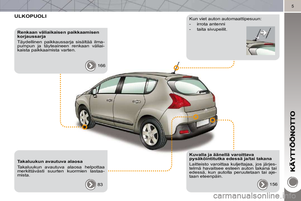 PEUGEOT 3008 2010.5  Omistajan Käsikirja (in Finnish) 5
 ULKOPUOLI  
  Renkaan väliaikaisen paikkaamisen  
korjaussarja  
 Täydellinen  paikkaussarja  sisältää  ilma- 
pumpun  ja  täyteaineen  renkaan  väliai-
kaista paikkaamista varten.  166  
  