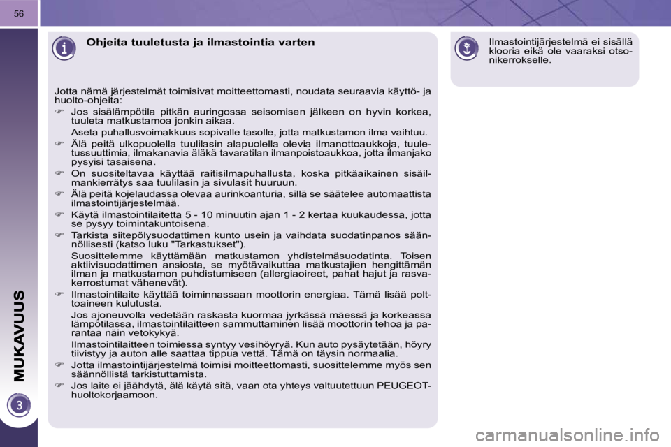 PEUGEOT 3008 2010.5  Omistajan Käsikirja (in Finnish) 56
Ohjeita tuuletusta ja ilmastointia varten 
 Jotta nämä järjestelmät toimisivat moitteettomasti, noudata seuraavia käyttö- ja 
huolto-ohjeita:  
   
�    Jos  sisälämpötila  pitkän  aur