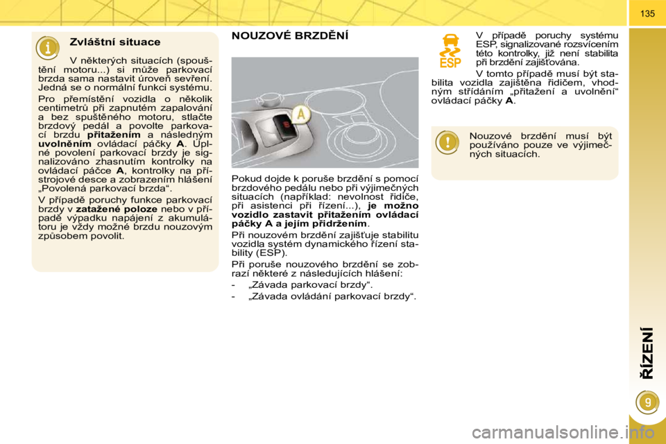 PEUGEOT 3008 2010.5  Návod na použití (in Czech) 135
� � �Z�v�l�á�š�t�n�í� �s�i�t�u�a�c�e� 
� � �V�  �n)�k�t�e�r�ý�c�h�  �s�i�t�u�a�c�í�c�h�  �(�s�p�o�u�š�-
�t)�n�í�  �m�o�t�o�r�u�.�.�.�)�  �s�i�  �mA�ž�e�  �p�a�r�k�o�v�a�c�í�  
�b�r�z�d