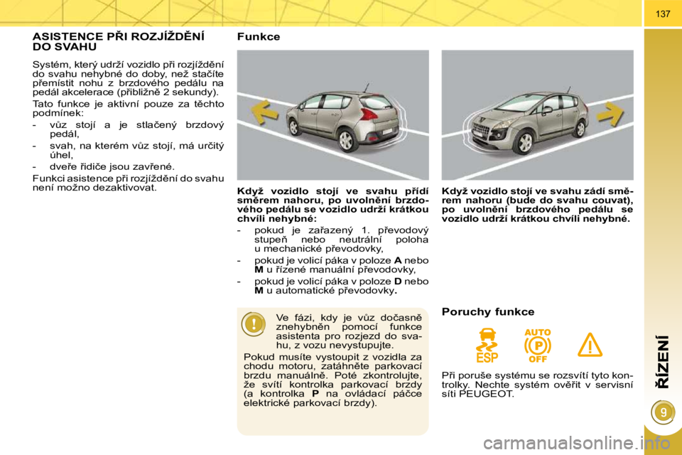 PEUGEOT 3008 2010.5  Návod na použití (in Czech) 137
�A�S�I�S�T�E�N�C�E� �P8�I� �R�O�Z�J�Í�Ž�D(�N�Í� �D�O� �S�V�A�H�U� 
� �S�y�s�t�é�m�,� �k�t�e�r�ý� �u�d�r�ž�í� �v�o�z�i�d�l�o� �p9�i� �r�o�z�j�í�ž�d)�n�í�  
�d�o�  �s�v�a�h�u�  �n�e�h�