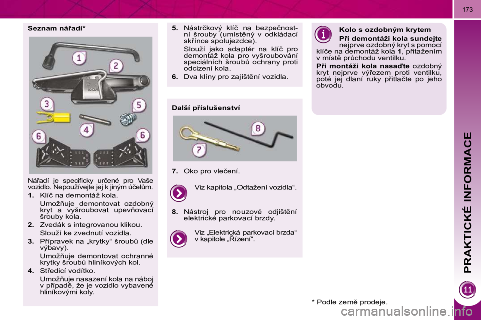 PEUGEOT 3008 2010.5  Návod na použití (in Czech)    
PRAKTICKÉ INFORMACE
173
� �N�á9�a�d�í�  �j�e�  �s�p�e�c�i�ﬁ� �c�k�y�  �u�r�č�e�n�é�  �p�r�o�  �V�a�š�e�  
�v�o�z�i�d�l�o�.� �N�e�p�o�u�ž�í�v�e�j�t�e� �j�e�j� �k� �j�i�n�ý�m� �ú�č�e�l