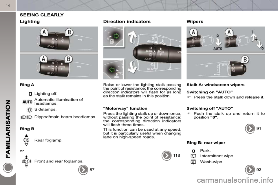 PEUGEOT 3008 2010 User Guide 14
SEEING CLEARLY
Lighting
Ring A Lighting off.
Ring B Sidelamps.
Dipped/main beam headlamps.
Rear foglamp.
or Front and rear foglamps.
Automatic illumination of
headlamps. PEUGEOT 3008 2010 User Guide 14
SEEING CLEARLY
Lighting
Ring A Lighting off.
Ring B Sidelamps.
Dipped/main beam headlamps.
Rear foglamp.
or Front and rear foglamps.
Automatic illumination of
headlamps.