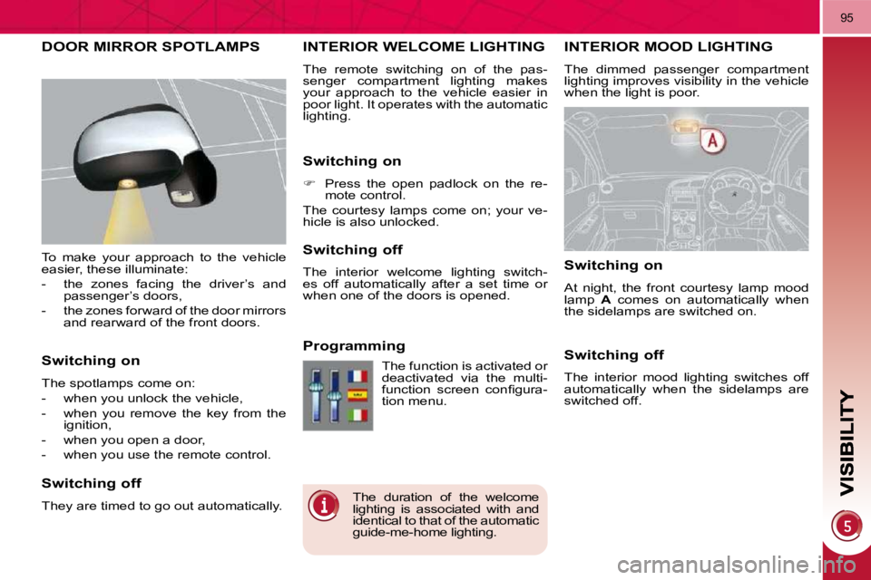 PEUGEOT 3008 2010  Owners Manual 95
INTERIOR MOOD LIGHTING 
 The  dimmed  passenger  compartment  
lighting improves visibility in the vehicle 
when the light is poor. 
INTERIOR WELCOME LIGHTING 
 The  remote  switching  on  of  the 