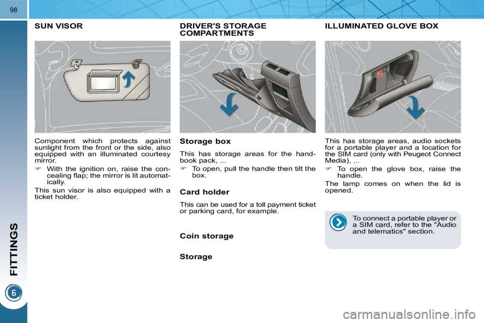 PEUGEOT 3008 2010  Owners Manual FITTINGS
98
DRIVERS STORAGE COMPARTMENTS 
  Storage box  
 This  has  storage  areas  for  the  hand- 
book pack, ...  
   
�    To open, pull the handle then tilt the 
box.   
ILLUMINATED GLOVE B