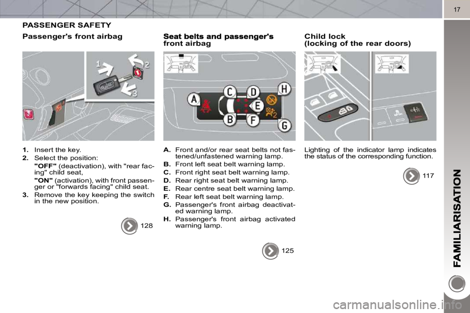 PEUGEOT 3008 2010 User Guide 17
PASSENGER SAFETY
Passengers front airbag
1. Insert the key.
2. Select the position:
"OFF" (deactivation), with "rear fac-
ing" child seat,
"ON" (activation), with PEUGEOT 3008 2010 User Guide 17
PASSENGER SAFETY
Passengers front airbag
1. Insert the key.
2. Select the position:
"OFF" (deactivation), with "rear fac-
ing" child seat,
"ON" (activation), with