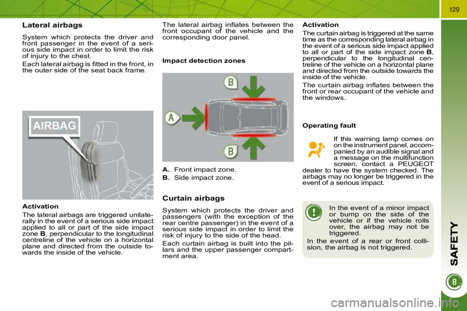 PEUGEOT 3008 2010  Owners Manual 129
      Lateral airbags 
 System  which  protects  the  driver  and  
front  passenger  in  the  event  of  a  seri-
ous side impact in order to limit the risk 
�o�f� �i�n�j�u�r�y� �t�o� �t�h�e� �c�