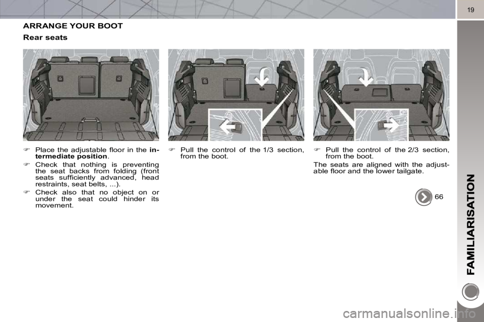 PEUGEOT 3008 2010 User Guide 19
 ARRANGE YOUR BOOT 
  Rear seats 
   
� � �  �P�l�a�c�e�  �t�h�e�  �a�d�j�u�s�t�a�b�l�e�  �ﬂ� �o�o�r�  �i�n�  �t�h�e�  �  in-
termediate position  . 
  
�    Check  that  nothing  is  preve