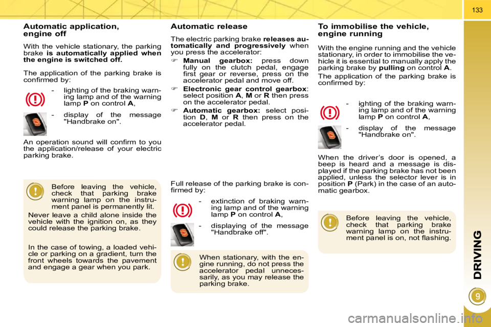 PEUGEOT 3008 2010  Owners Manual 133
  Automatic application,   engine off 
 With  the  vehicle  stationary,  the  parking  
brake   is  automatically  applied  when 
the engine is switched off.   
   -   lighting of the braking warn