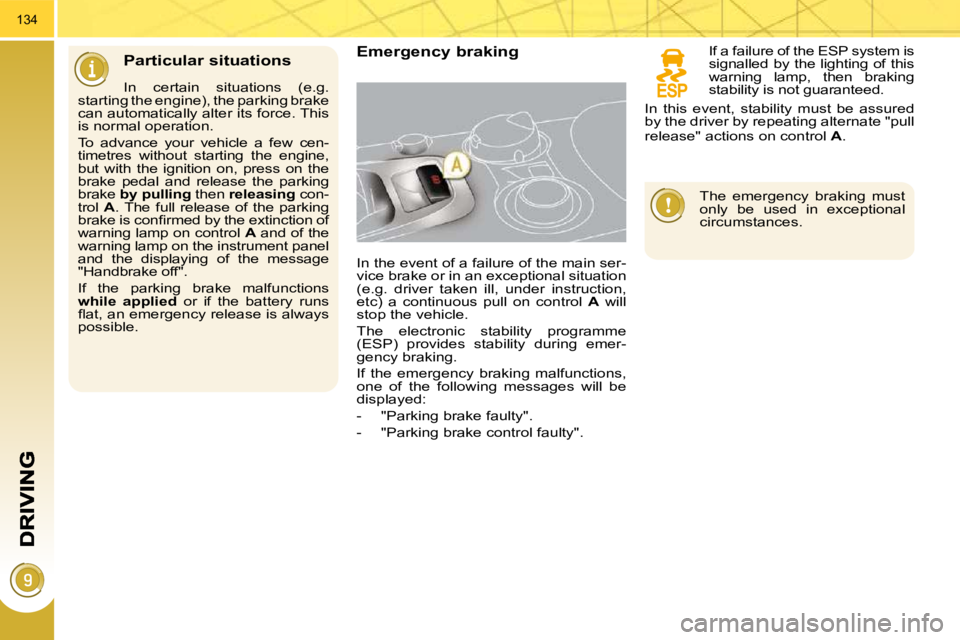 PEUGEOT 3008 2010  Owners Manual 134
  Particular situations   Emergency braking 
 In the event of a failure of the main ser- 
vice brake or in an exceptional situation 
(e.g.  driver  taken  ill,  under  instruction, 
etc)  a  conti