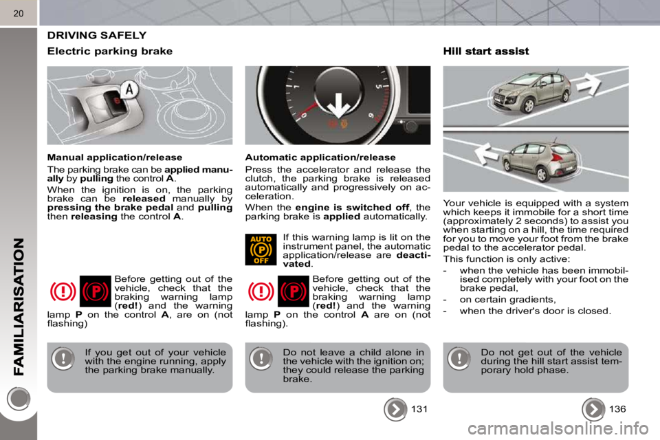 PEUGEOT 3008 2010 User Guide 20
 DRIVING SAFELY 
  Electric parking brake 
  Manual application/release  
 The parking brake can be  applied manu-
ally   by  pulling   the control   A . 
 When  the  ignition  is  on,  the  parkin