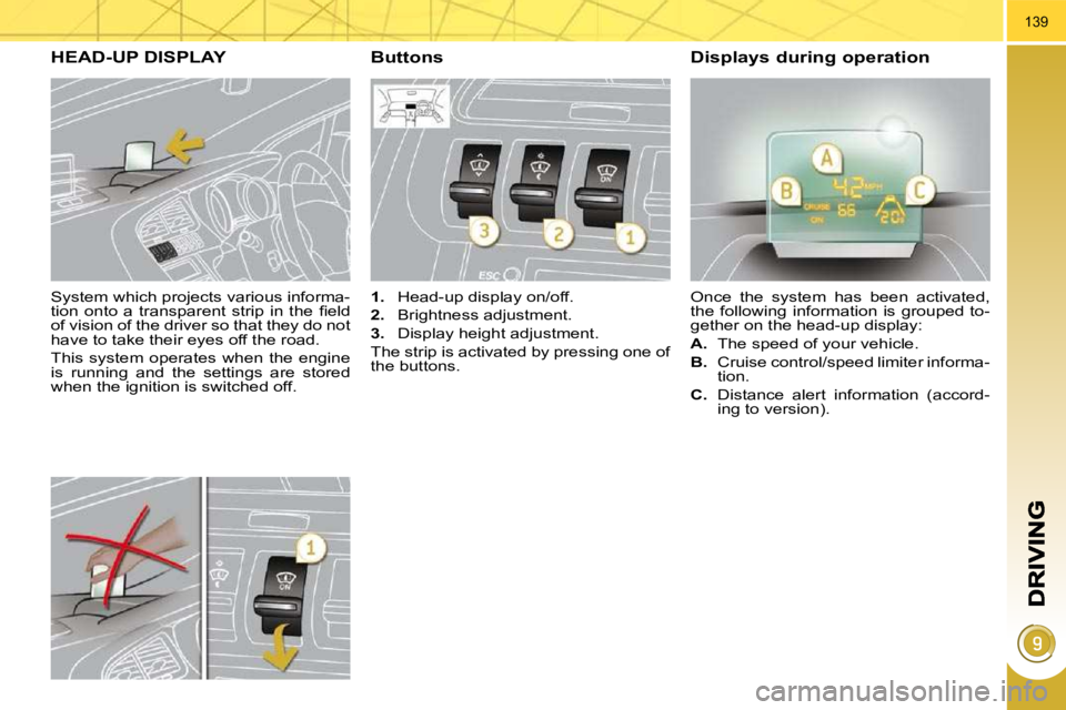 PEUGEOT 3008 2010  Owners Manual 139
  System which projects various informa- 
�t�i�o�n�  �o�n�t�o�  �a�  �t�r�a�n�s�p�a�r�e�n�t�  �s�t�r�i�p�  �i�n�  �t�h�e�  �ﬁ� �e�l�d� 
of vision of the driver so that they do not 
have to take 