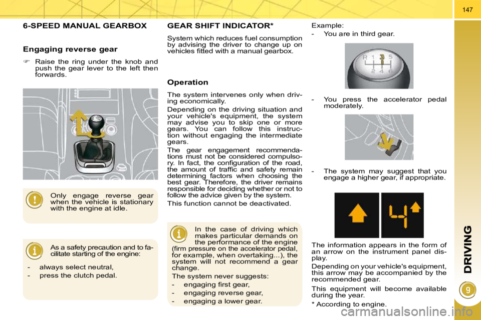 PEUGEOT 3008 2010  Owners Manual 147
6-SPEED MANUAL GEARBOX 
 As a safety precaution and to fa- 
cilitate starting of the engine: 
 Only  engage  reverse  gear 
when  the  vehicle  is  stationary 
with the engine at idle. 
  Engaging