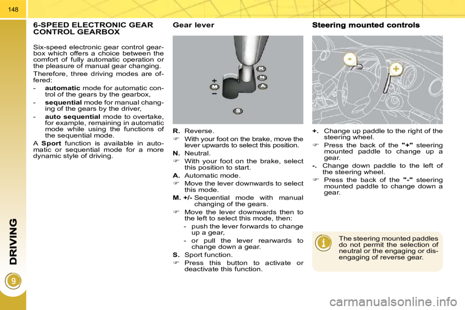 PEUGEOT 3008 2010  Owners Manual 148
6-SPEED ELECTRONIC GEAR CONTROL GEARBOX   Gear lever 
  
R.    Reverse. 
   
�    With your foot on the brake, move the 
lever upwards to select this position.  
  
N.    Neutral. 
   
�    