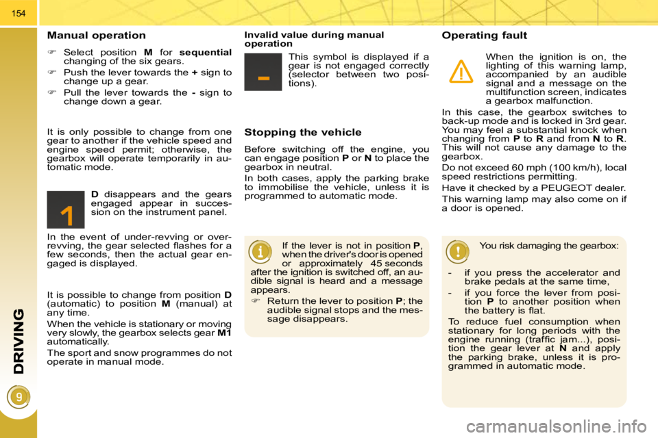 PEUGEOT 3008 2010  Owners Manual 154
  Stopping the vehicle 
 Before  switching  off  the  engine,  you  
can engage position  P  or   N  to place the 
gearbox in neutral.  
 In  both  cases,  apply  the  parking  brake  
to  immobil