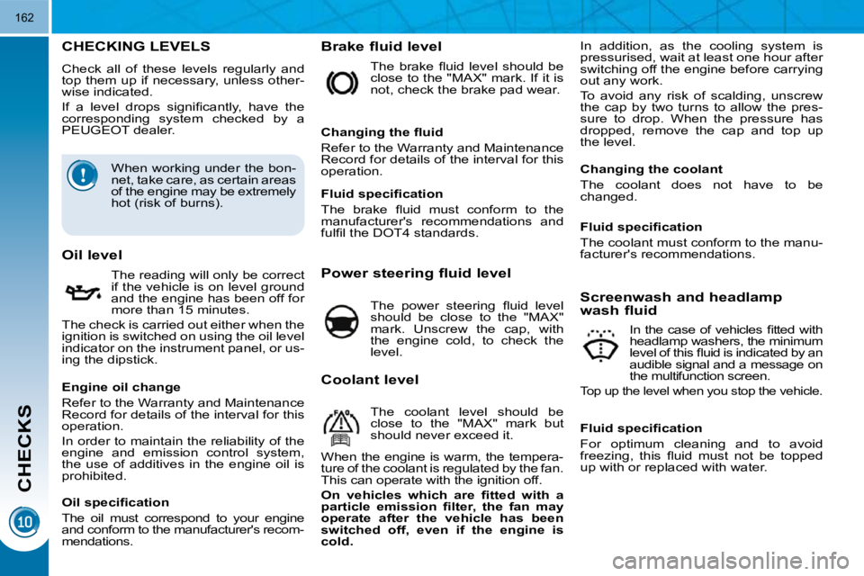 PEUGEOT 3008 2010  Owners Manual CHECKS
162
CHECKING LEVELS 
 Check  all  of  these  levels  regularly  and  
top them up if necessary, unless other-
wise indicated.  
� �I�f�  �a�  �l�e�v�e�l�  �d�r�o�p�s�  �s�i�g�n�i�ﬁ� �c�a�n�t�