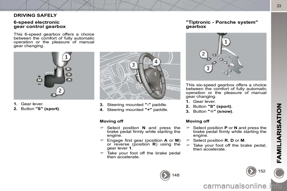 PEUGEOT 3008 2010  Owners Manual 23
 148   
 DRIVING SAFELY 
  6-speed electronic gear control gearbox 
  This  6-speed  gearbox  offers  a  choice  
between  the  comfort  of  fully  automatic 
operation  or  the  pleasure  of  manu