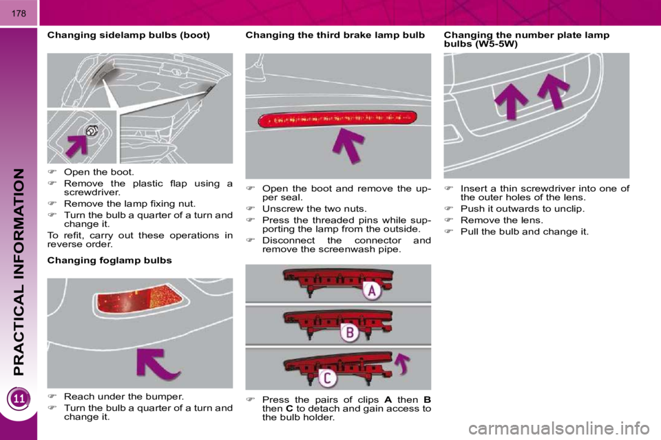PEUGEOT 3008 2010  Owners Manual PRACTICAL INFORMATION
178
  Changing the third brake lamp bulb    Changing the number plate lamp 
bulbs (W5-5W)  
   
� � �  �I�n�s�e�r�t� �a� �t�h�i�n� �s�c�r�e�w�d�r�i�v�e�r�  �i�n�t�o� �o�n�e�  