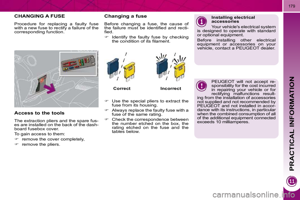 PEUGEOT 3008 2010  Owners Manual PRACTICAL INFORMATION
179
CHANGING A FUSE 
 Procedure  for  replacing  a  faulty  fuse  
with a new fuse to rectify a failure of the 
�c�o�r�r�e�s�p�o�n�d�i�n�g� �f�u�n�c�t�i�o�n�.�  
  Access to the 
