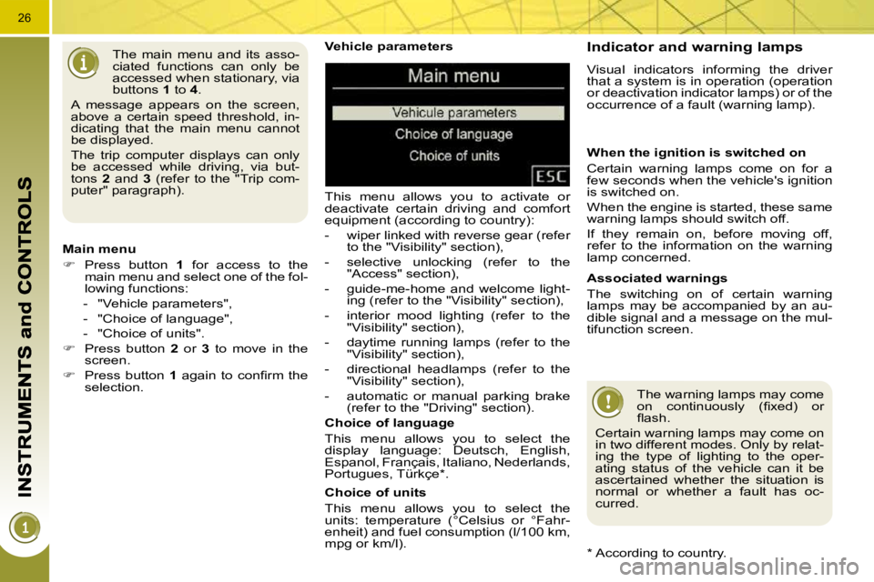 PEUGEOT 3008 2010 Owners Manual 26
  Vehicle parameters  
 This  menu  allows  you  to  activate  or  
deactivate  certain  driving  and  comfort 
equipment (according to country):  
   -   wiper linked with reverse gear (refer to t