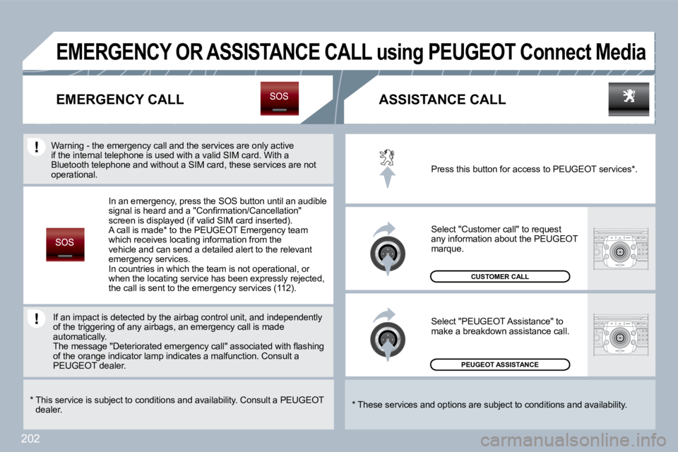 PEUGEOT 3008 2010  Owners Manual 202
 PEUGEOT ASSISTANCE  
 CUSTOMER CALL 
 Press this button for access to PEUGEOT services * . 
 Select "Customer call" to request any information about the PEUGEOT marque. 
 Select "PEUGEOT Assistan