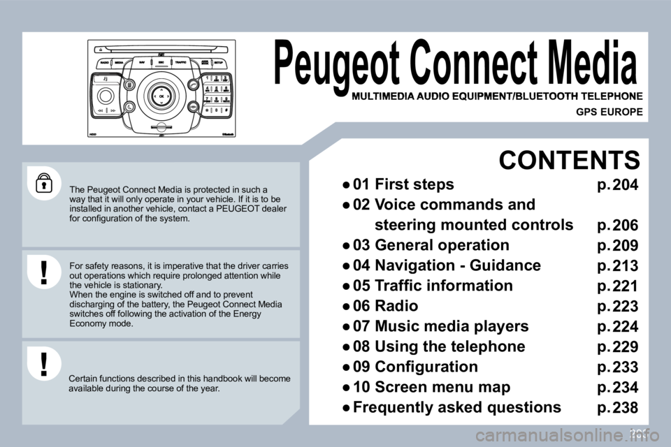 PEUGEOT 3008 2010  Owners Manual 203
  The Peugeot Connect Media is protected in such a way that it will only operate in your vehicle. If it is to be installed in another vehicle, contact a PEUGEOT dea ler �f�o�r� �c�o�n�ﬁ� �g�u�r�