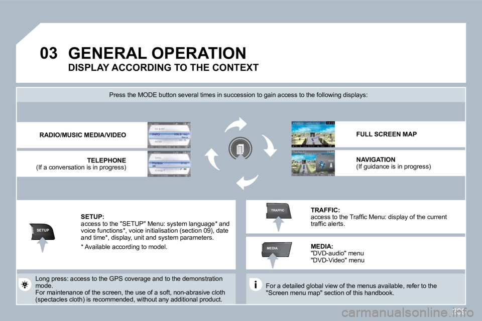 PEUGEOT 3008 2010  Owners Manual 209
�0�3
SETUP
MEDIA
TRAFFIC
 GENERAL OPERATION 
  For a detailed global view of the menus available, refer to the "Screen menu map" section of this handbook.   
� �P�r�e�s�s� �t�h�e� �M�O�D�E� �b�u�t