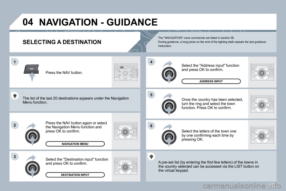 PEUGEOT 3008 2010  Owners Manual 213
NAV
�0�4
�1
�2
�3
�6
�5
�4
� �N�A�V�I�G�A�T�I�O�N� �-� �G�U�I�D�A�N�C�E� 
SELECTING A DESTINATION 
  Press the NAV button again or select the Navigation Menu function and �p�r�e�s�s� �O�K� �t�o� �