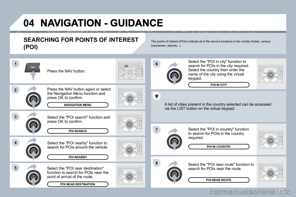 PEUGEOT 3008 2010  Owners Manual 217
NAV
�0�4
�1
�2
�3
�4
�7
�8�5
�6
  SEARCHING FOR POINTS OF INTEREST 
�(�P�O�I�)� 
  Press the NAV button.  
  Press the NAV button again or select the Navigation Menu function and �p�r�e�s�s� �O�K�