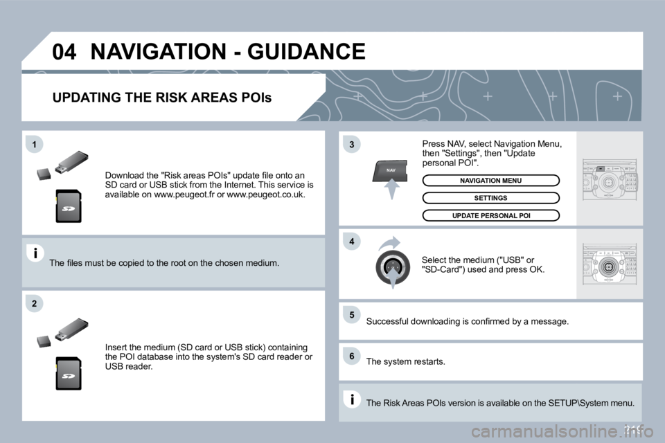 PEUGEOT 3008 2010  Owners Manual 219
�0�4
�5
�6
�3
�4
�2
NAV
�1
� � �D�o�w�n�l�o�a�d� �t�h�e� �"�R�i�s�k� �a�r�e�a�s� �P�O�I�s�"� �u�p�d�a�t�e� �ﬁ� �l�e� �o�n�t�o� �a�n� SD card or USB stick from the Internet. This servic e