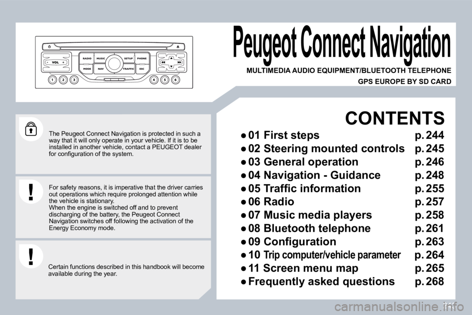 PEUGEOT 3008 2010  Owners Manual 243
  The Peugeot Connect Navigation is protected in such a way that it will only operate in your vehicle. If it is to be installed in another vehicle, contact a PEUGEOT dea ler �f�o�r� �c�o�n�ﬁ� �g