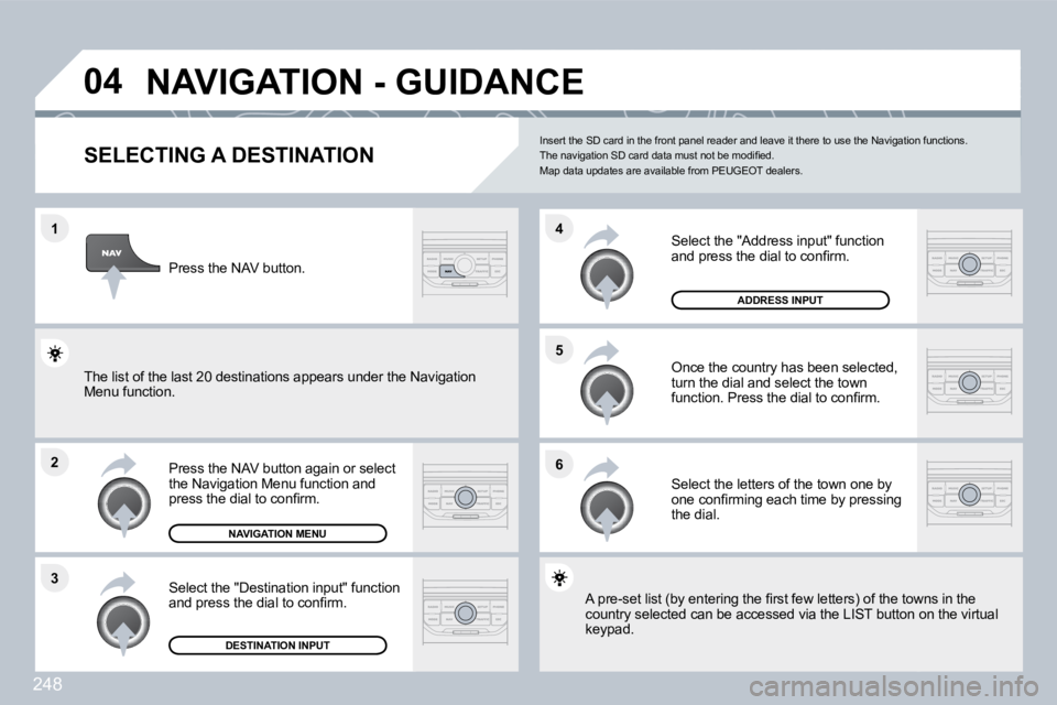 PEUGEOT 3008 2010  Owners Manual 248
�1
�2
�3
�5 
�6
�4
�0�4� �N�A�V�I�G�A�T�I�O�N� �-� �G�U�I�D�A�N�C�E� 
�S�E�L�E�C�T�I�N�G� �A� �D�E�S�T�I�N�A�T�I�O�N� 
  Press the NAV button again or select the Navigation Menu function and �p�r�