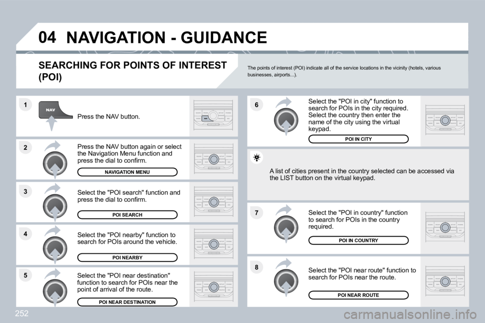 PEUGEOT 3008 2010  Owners Manual 252
�8
�6 
�7
�4
�3
�5
�2
�1
�0�4� �N�A�V�I�G�A�T�I�O�N� �-� �G�U�I�D�A�N�C�E� 
� � �S�E�A�R�C�H�I�N�G� �F�O�R� �P�O�I�N�T�S� �O�F� �I�N�T�E�R�E�S�T� 
�(�P�O�I�)� 
  Press the NAV button.  
  Press th