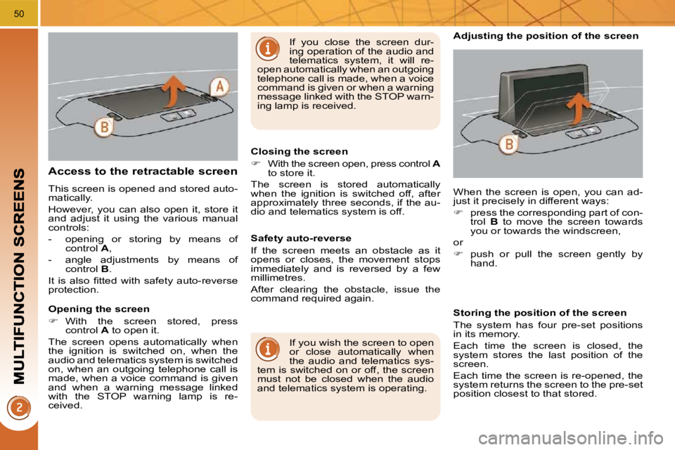 PEUGEOT 3008 2010  Owners Manual 50
Access to the retractable screen 
 This screen is opened and stored auto- 
matically.  
 However,  you  can  also  open  it,  store  it  
and  adjust  it  using  the  various  manual 
controls:  
 