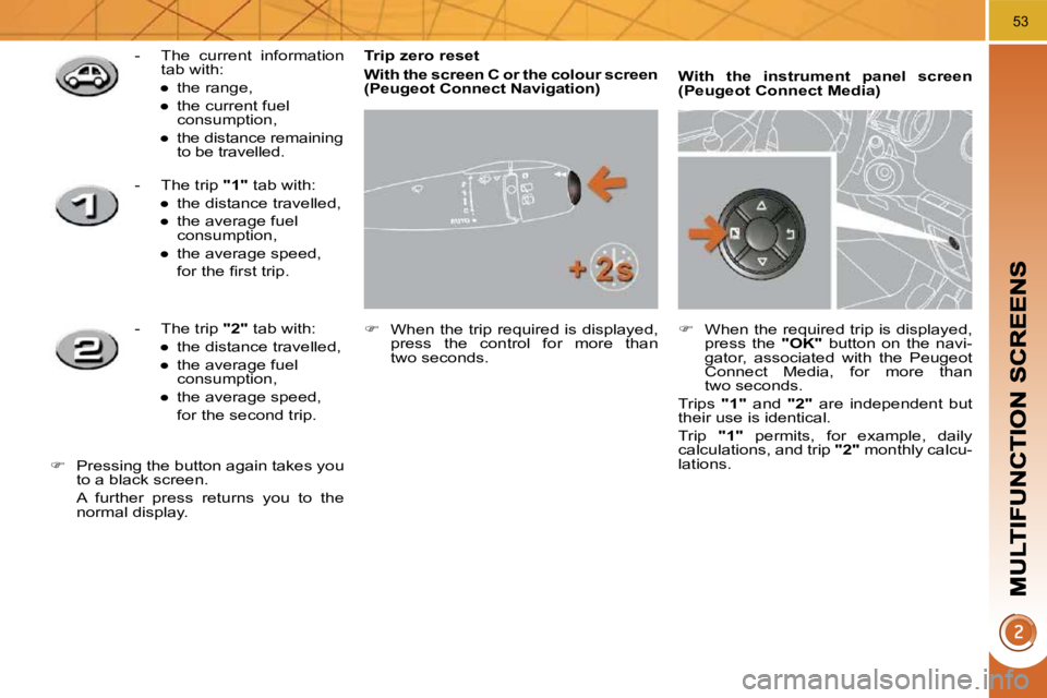PEUGEOT 3008 2010 Workshop Manual 53
  Trip zero reset  
  
With the screen C or the colour screen  (   
�P�e�u�g�e�o�t� �C�o�n�n�e�c�t� �N�a�v�i�g�a�t�i�o�n   
)   
   
�    When the trip required is displayed, 
press  the  contro