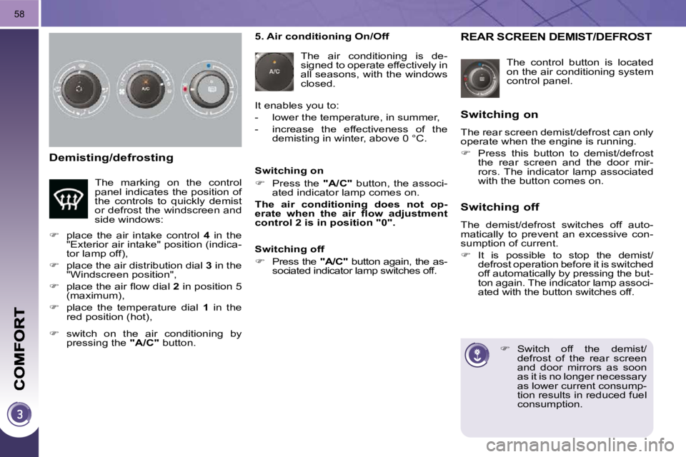 PEUGEOT 3008 2010 Workshop Manual 58
� � �D�e�m�i�s�t�i�n�g�/�d�e�f�r�o�s�t�i�n�g� 
 The  control  button  is  located  
on the air conditioning system 
control panel. 
REAR SCREEN DEMIST/DEFROST 
    
�    Switch  off  the  demist