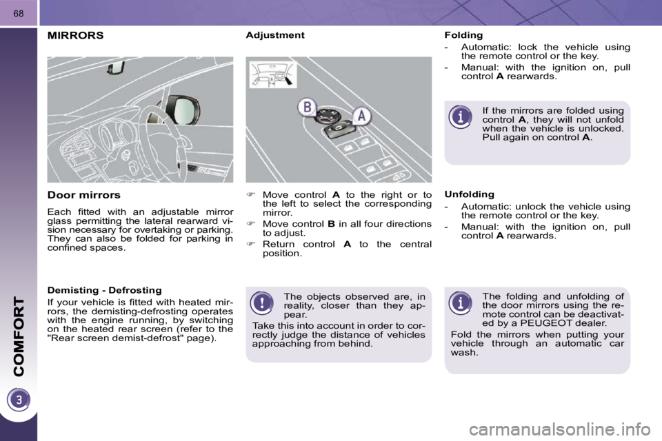 PEUGEOT 3008 2010 Repair Manual 68
 The  objects  observed  are,  in  
reality,  closer  than  they  ap-
pear. 
 Take this into account in order to cor-
rectly  judge  the  distance  of  vehicles 
approaching from behind.   
MIRRORS