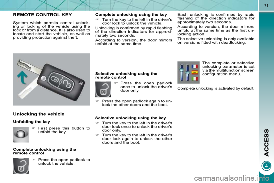 PEUGEOT 3008 2010 Manual PDF 71
  Unfolding the key 
  Unlocking the vehicle 
   
�    Press the open padlock to 
unlock the vehicle.   
  Complete unlocking using the  
remote control 
REMOTE CONTROL KEY 
 System  which  perm