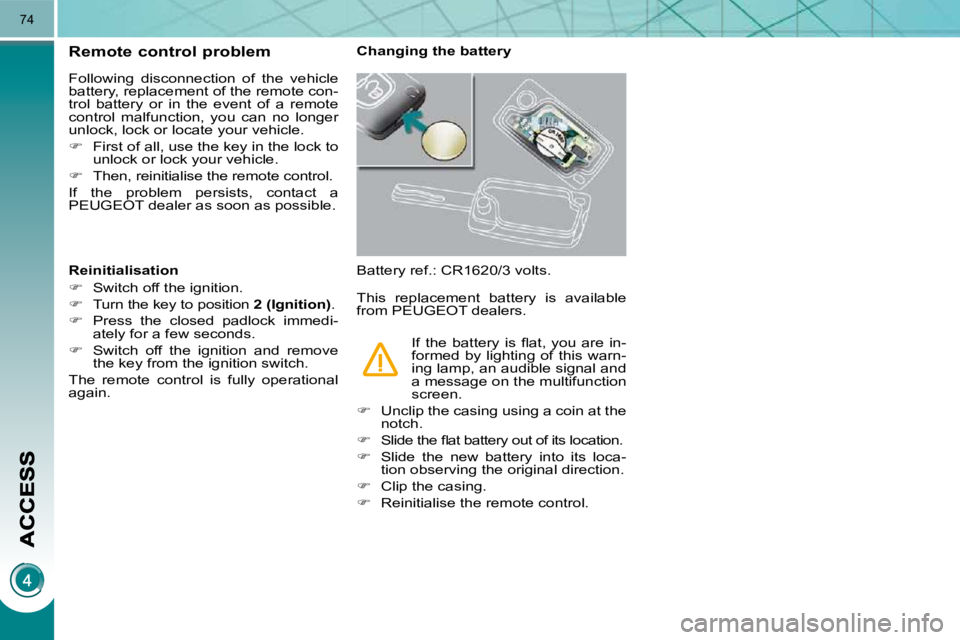 PEUGEOT 3008 2010  Owners Manual 74
Remote control problem 
 Following  disconnection  of  the  vehicle  
�b�a�t�t�e�r�y�,� �r�e�p�l�a�c�e�m�e�n�t� �o�f� �t�h�e� �r�e�m�o�t�e� �c�o�n�-
�t�r�o�l�  �b�a�t�t�e�r�y�  �o�r�  �i�n�  �t�h�e