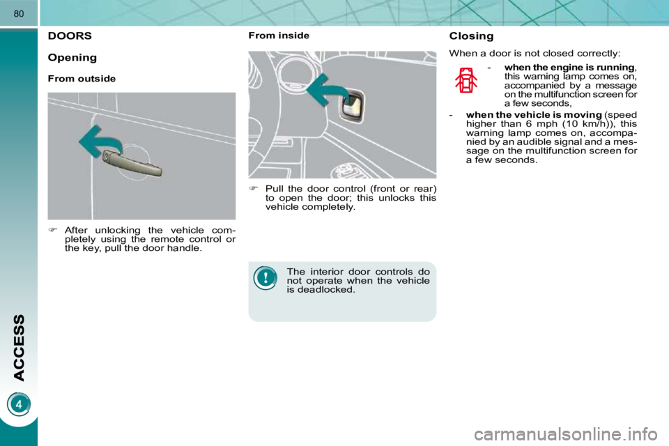 PEUGEOT 3008 2010 Manual Online 80
DOORS 
   
�    After  unlocking  the  vehicle  com-
pletely  using  the  remote  control  or  
the key, pull the door handle.        From inside  
   
�    Pull  the  door  control  (front  