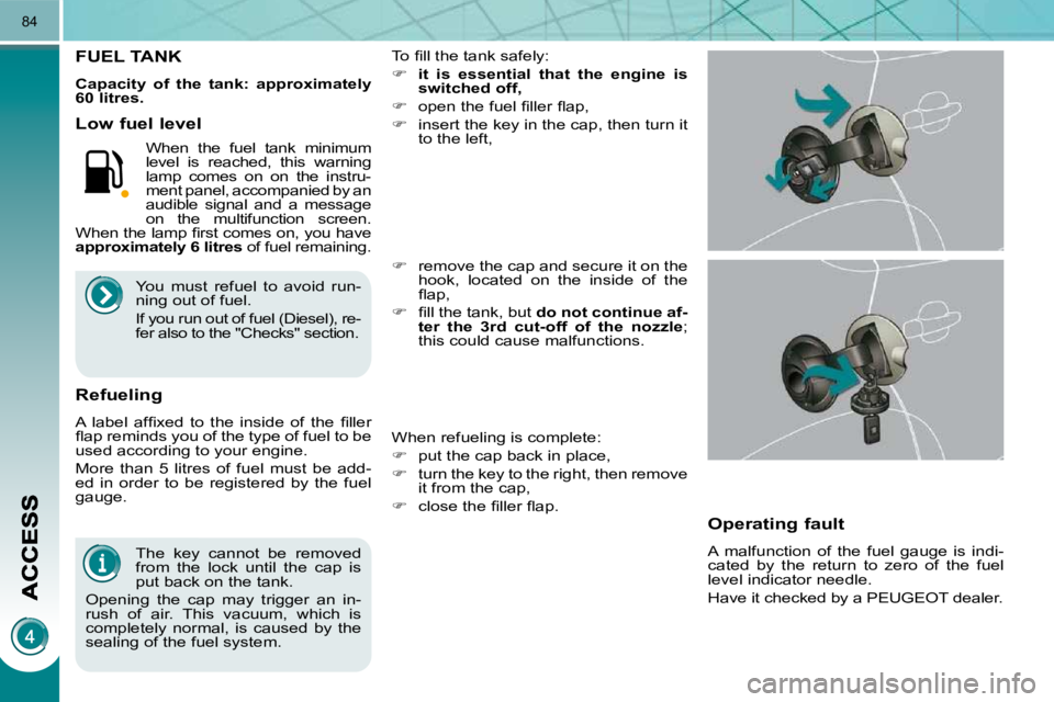 PEUGEOT 3008 2010 Manual Online 84
� � �T�h�e�  �k�e�y�  �c�a�n�n�o�t�  �b�e�  �r�e�m�o�v�e�d�  
from  the  lock  until  the  cap  is 
�p�u�t� �b�a�c�k� �o�n� �t�h�e� �t�a�n�k�.� 
� �O�p�e�n�i�n�g�  �t�h�e�  �c�a�p�  �m�a�y�  �t�r�i