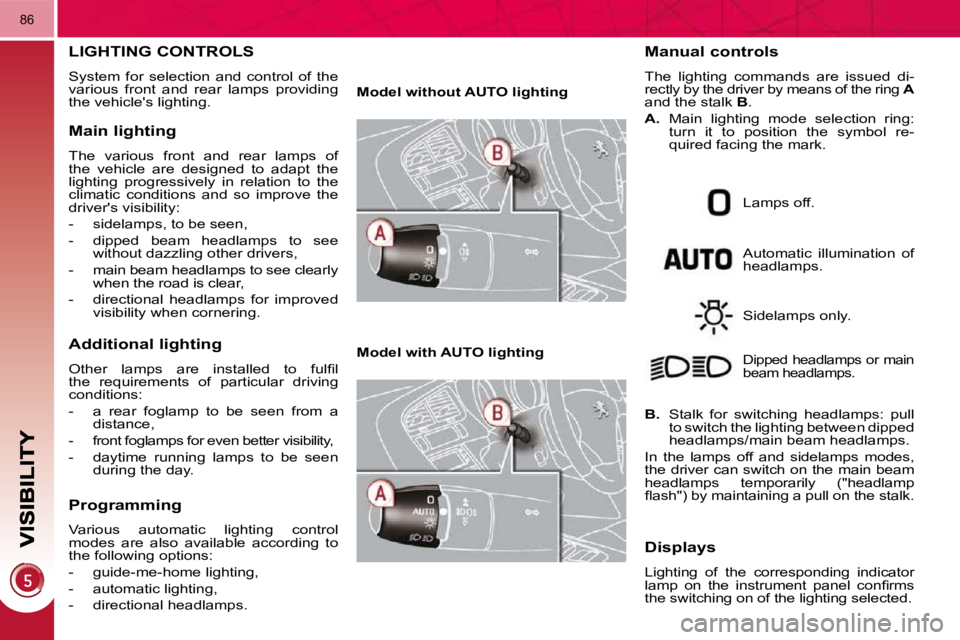 PEUGEOT 3008 2010 Manual Online 86
LIGHTING CONTROLS 
 System  for  selection  and  control  of  the  
various  front  and  rear  lamps  providing 
the vehicles lighting. 
  Main lighting 
 The  various  front  and  rear  lamps  of