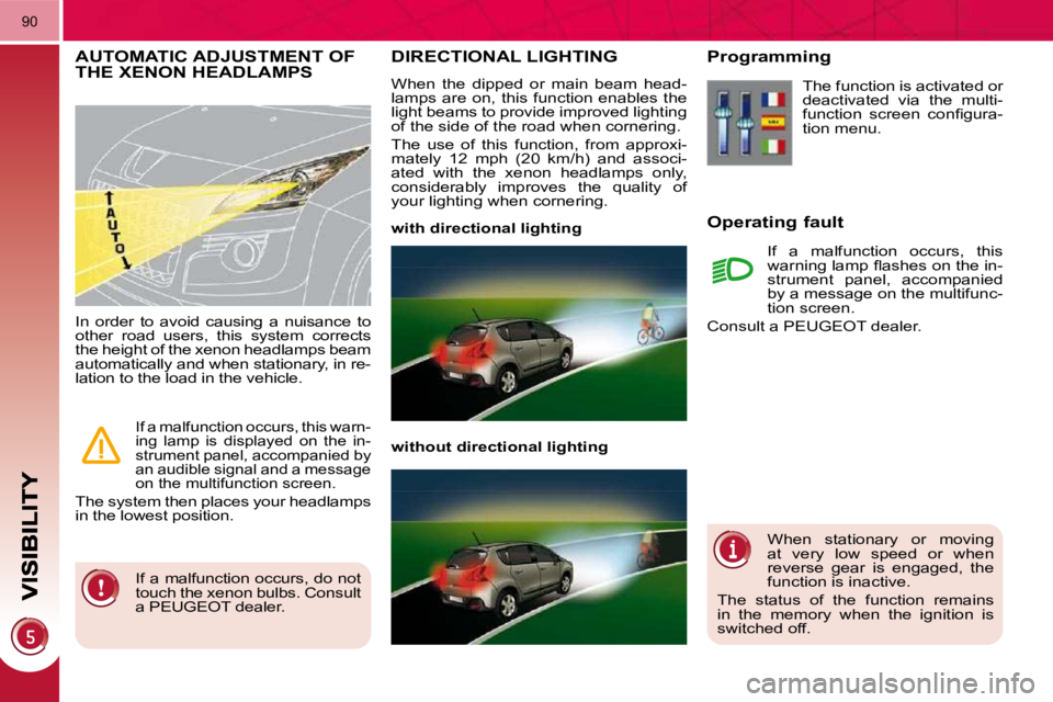 PEUGEOT 3008 2010  Owners Manual 90
DIRECTIONAL LIGHTING 
 When  the  dipped  or  main  beam  head- 
lamps  are  on,  this  function  enables  the 
light beams to provide improved lighting 
of the side of the road when cornering.  
 