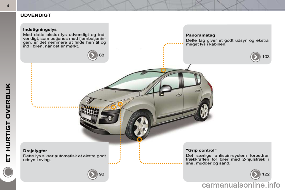 PEUGEOT 3008 2010  Brugsanvisning (in Danish) 4
 UDVENDIGT  
  Indstigningslys  
 Med  dette  ekstra  lys  udvendigt  og  ind- 
vendigt, som betjenes med fjernbetjenin-
�g�e�n�,�  �e�r�  �d�e�t�  �n�e�m�m�e�r�e�  �a�t�  �ﬁ� �n�d�e�  �h�e�n�  �t