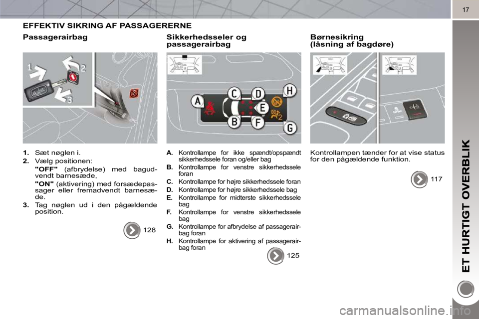 PEUGEOT 3008 2010  Brugsanvisning (in Danish) 17
 EFFEKTIV SIKRING AF PASSAGERERNE 
  Passagerairbag 
   
1.    Sæt nøglen i. 
  
2. � �  �V�æ�l�g� �p�o�s�i�t�i�o�n�e�n�:� � 
    "OFF"    (afbrydelse)  med  bagud-
vendt barnesæde,  
   "ON"  
