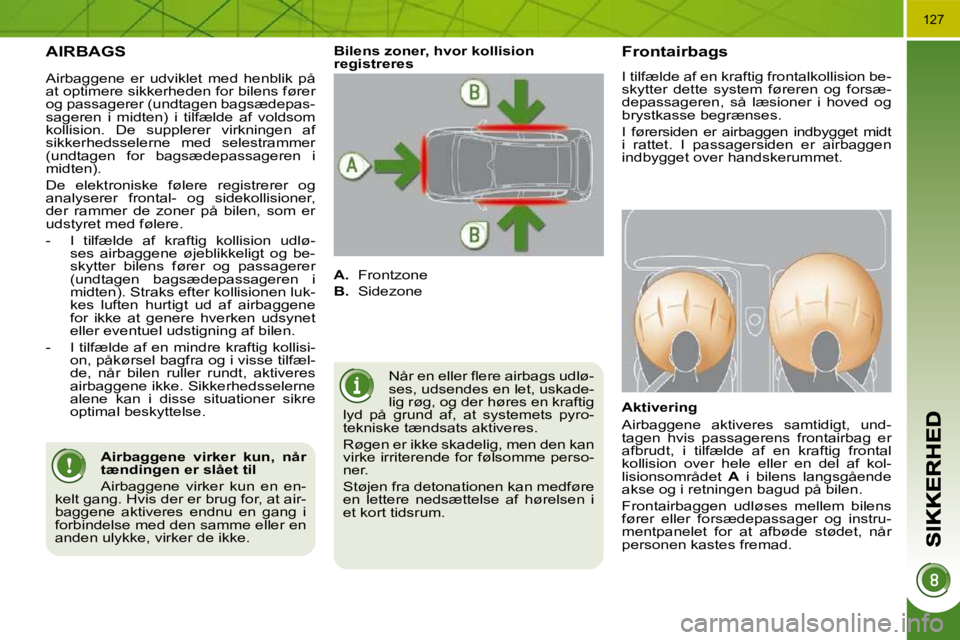PEUGEOT 3008 2010  Brugsanvisning (in Danish) 127
 AIRBAGS 
� �N�å�r� �e�n� �e�l�l�e�r� �ﬂ� �e�r�e� �a�i�r�b�a�g�s� �u�d�l�ø�- 
ses, udsendes en let, uskade-
lig røg, og der høres en kraftig 
lyd  på  grund  af,  at  systemets  pyro-
�t�e�
