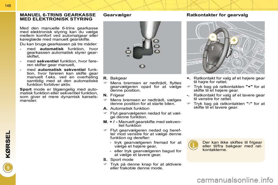 PEUGEOT 3008 2010  Brugsanvisning (in Danish) 148
MANUEL 6-TRINS GEARKASSE MED ELEKTRONISK STYRING   Gearvælger 
  
R.    Bakgear 
   
� � �  �M�e�n�s�  �b�r�e�m�s�e�n�  �e�r�  �n�e�d�t�r�å�d�t�,�  �ﬂ� �y�t�t�e�s� 
gearvælgeren  opad  for