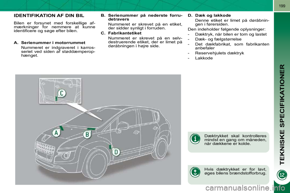 PEUGEOT 3008 2010  Brugsanvisning (in Danish) TEKNISKE SPECIFIKATIONER
199
IDENTIFIKATION AF DIN BIL 
 Bilen  er  forsynet  med  forskellige  af- 
mærkninger  for  nemmere  at  kunne 
�i�d�e�n�t�i�ﬁ� �c�e�r�e� �o�g� �s�ø�g�e� �e�f�t�e�r� �b�i